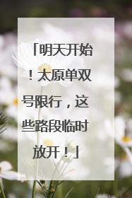 明天开始！太原单双号限行，这些路段临时放开！